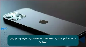 صدمة لعشاق التقنية.. iPhone 17 Pro Max بقدرات خارقة وسعر يقلب الموازين
